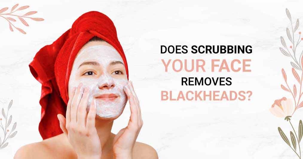 Does Scrubbing Your Face Removes Blackheads?